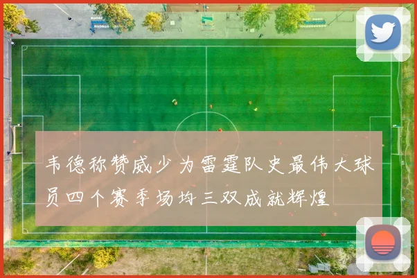 韦德称赞威少为雷霆队史最伟大球员四个赛季场均三双成就辉煌