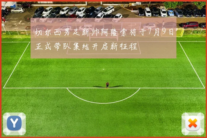 切尔西男足新帅阿隆索将于7月9日正式带队集结开启新征程
