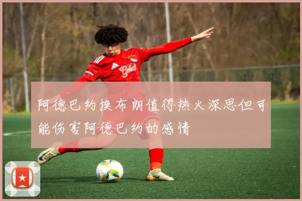阿德巴约换布朗值得热火深思但可能伤害阿德巴约的感情