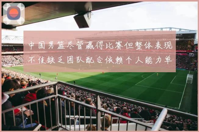 中国男篮尽管赢得比赛但整体表现不佳缺乏团队配合依赖个人能力单打成效有限