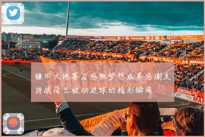 镰田大地赛后感慨梦想成真感谢支持战荷兰被动进球的精彩瞬间