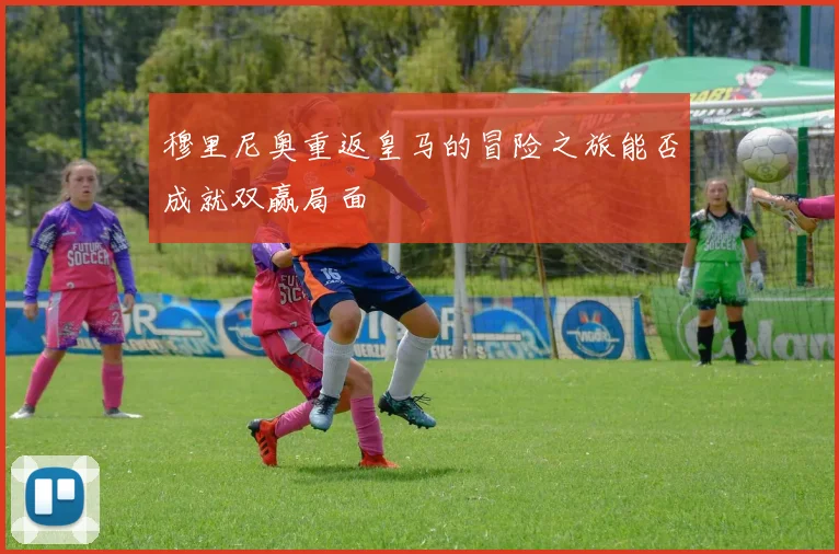 穆里尼奥重返皇马的冒险之旅能否成就双赢局面