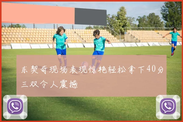 东契奇现场表现惊艳轻松拿下40分三双令人震撼