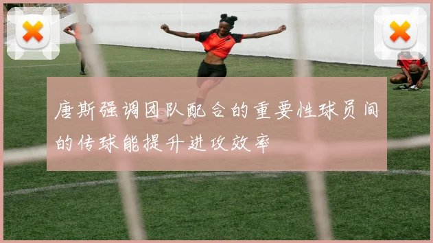 唐斯强调团队配合的重要性球员间的传球能提升进攻效率