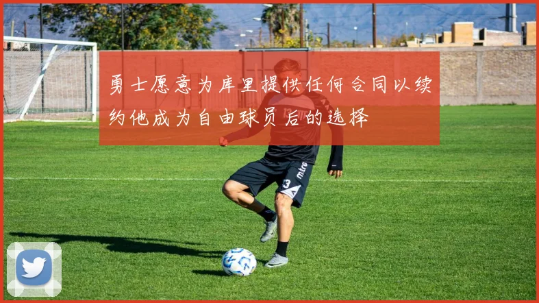 勇士愿意为库里提供任何合同以续约他成为自由球员后的选择
