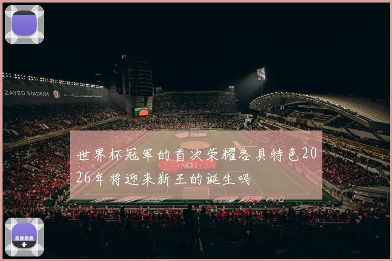 世界杯冠军的首次荣耀各具特色2026年将迎来新王的诞生吗
