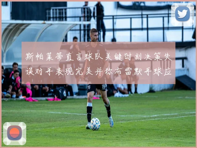斯帕莱蒂直言球队关键时刻决策失误对手表现完美并称布雷默手球应判点球