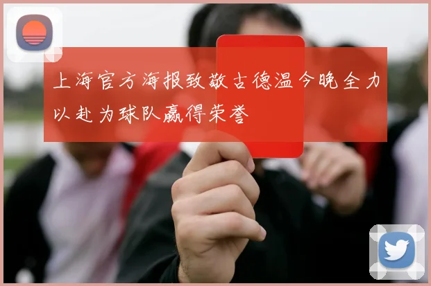 上海官方海报致敬古德温今晚全力以赴为球队赢得荣誉
