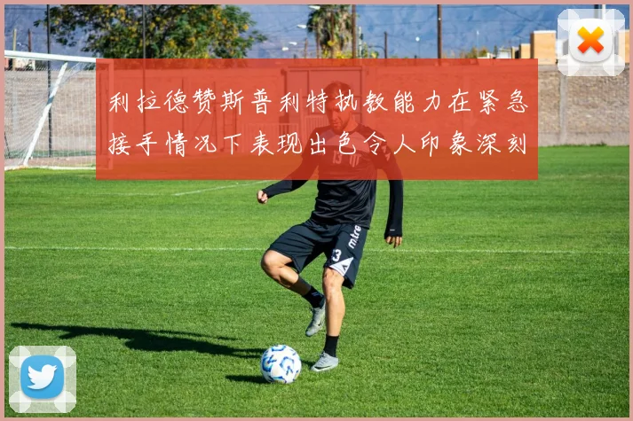 利拉德赞斯普利特执教能力在紧急接手情况下表现出色令人印象深刻