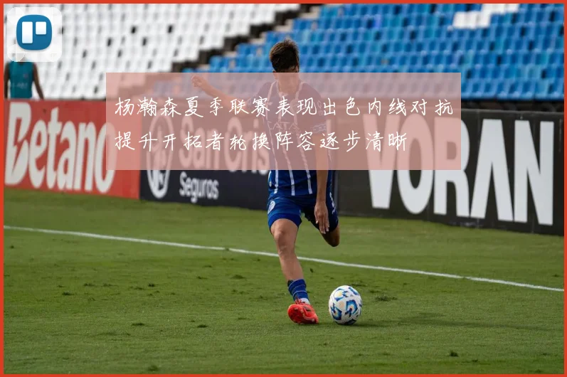 杨瀚森夏季联赛表现出色内线对抗提升开拓者轮换阵容逐步清晰